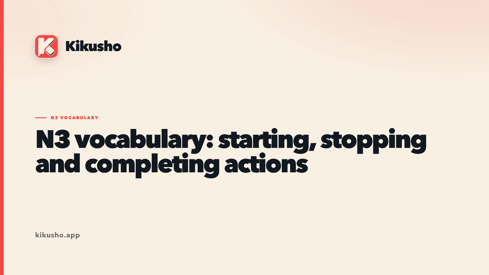 A cream Kikusho typographic lesson card reading “N3 vocabulary: starting, stopping and completing actions.”