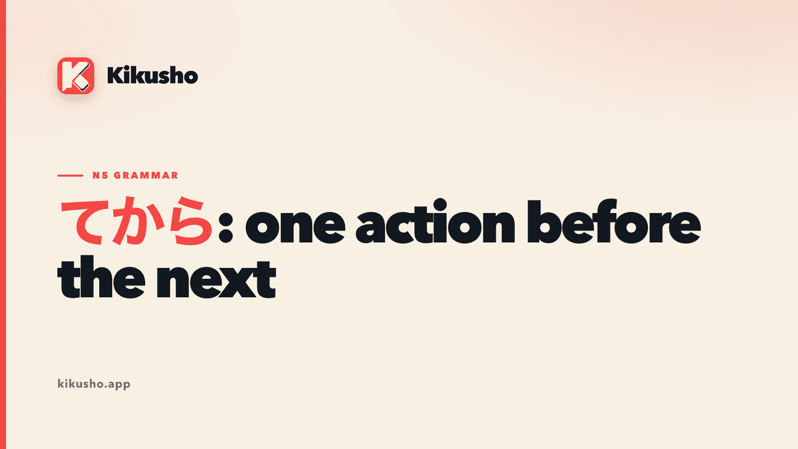 A cream Kikusho title card reading “てから: one action before the next,” with てから highlighted in coral.